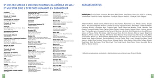 5ª MOSTRA CINEMA E DIREITOS HUMANOS NA AMÉRICA DO SUL /
5ª MUESTRA CINE Y DERECHOS HUMANOS EN SUDAMÉRICA
Curadoria

Francisco Cesar Filho

Direção de Produção
Rafael Sampaio

Coordenação de Produção
Alex Koga, Maíra Torrecillas

Produção de filmes
Daniela Lazzari

Produção

Acessibilidade (audiodescrição e
adaptação do site)
Casarini Produções

Copiagem

Maceió (AL)

Tradução de Filmes
Videotrade

Coordenação Monitoria SP
Fabiana Amorim

Produtores Locais

Assistente de Curadoria

Rosângela Rocha
Deyse Rocha (assistente)
Elma Santos (monitora)

Coordenação Editorial
Graça Marques

Projeto Gráfico | Editoração Eletrônica
Fajardo Ranzini Design
Arthur Fajardo
Claudia Ranzini (logotipo)
Bruno Castro Rodrigues (assistente)

Revisão de textos
Ana Paula Gomes

Tradução de textos
Maria Carbajal

Assessoria de imprensa

F&M ProCultura
Flávia Miranda, Margarida Oliveira
Daniele Tomadon

Site

Bruno Logatto
Daniel Kasai
João Marcos de Almeida

Vinheta

João Paulo Schlittler (criação)
André Tanaka (animação)
André Hime (trilha)

Acessibilidade (closed caption)
Steno Mobi

78

João Pessoa (PB)

Ana Bárbara Ramos | Pigmento
Cinematográfico
Cristhine Lucena (assistente)
Jonas Santos (monitor)
Inara Rosas (monitora)

Iguale – Comunicação de Acessibilidade

Gabriel Balbinot, Giovanna Velasco, Nancy
Korim, Paula Pezo
Maria Clara Escobar

AGRADECIMENTOS

Aracaju (SE)

Belém (PA)

Emanoel Freitas | Amazônia Imaginária
Darlene Catete, André Wanzeler, Ellen Catete,
Gilcely Oliveira

Belo Horizonte (MG)

Alexandre Pimenta | Pimenta Filmes
Beatriz Goulart (assistente)

Brasília (DF)

Ana Arruda | Brazucah Produções

Cuiabá (MT)

Keiko Okamura | MTO2 Produtora
Ana Claudia Simas (assistente)
Felipe Okamura (monitor)

Curitiba (PR)

Bela Pagliosa
Carla Pioli (assistente)

Fortaleza (CE)

Patrícia Baía | Corte Seco Filmes
Andréa Brasil (assistente)
Douglas de Paula (assistente)

Goiânia (GO)

Maria Abdalla | ICUMAM – Instituto de Cultura
e Meio Ambiente
Joelma Paes (assistente)
Erasmo Alcântara

Glauber Xavier | Saudáveis Subversivos
Valéria Nunes (assistente)
Larissa Lisboa (monitora)

Manaus (AM)

Francisco Filho | Amazon Film
Henrique Vidal (assistente)
Dionísio Alves (monitor)

Natal (RN)

Tatiane Fernandes | Mapa Realizações
Culturais
Indira Leiros (assistente)
Artemisa Andrade (monitora)

Porto Alegre (RS)

Ana Adams | Alecrim Produções Culturais
Letícia Correa (assistente)

Recife (PE)

Instituições: Europa Filmes, Imovision, Mix Brasil, MPLC Brasil, Paris Filmes, Perro Loco, SESCTV, U-Media,

Universidade Federal do Ceará, Videofilmes, Fundação Joaquim Nabuco, Fundação Clóvis Salgado.

Adhemar Oliveira, Adolfo Gomes, Afonso Uchoa, Aída Ferreira, Alexandre Turco, Alfredo Calvino, Amparo
Araújo, Ana Isaura Nogueira, Antônio Salvador da Rocha, Augusto Pacheco, Beto Mejía, Charles de Freitas,
Clodoaldo Arruda, Crispiniano Neto, Cristiano Régis, Danilo Santos de Miranda, Eliane Parreiras, Elias
Oliveira, Fernando Vallejo, Gilson Packer, Glênio Povóas, Helana Oliveira, Helena Carloni, Horácio Barreto,
Jean-Thomas Bernadini, Jesualdo Pereira Farias, Jô Santina, João Cirilo, José Cláudio Júnior, Josué Mendez,
Juliano de Souza, Kléber Mendonça, Léia Nery, Luiz Bretz, Marcelo Cordero, Marcos Araújo, Margherita
Mangione, Maria Leandro, Mariana Altenbernd Silva, Mariana Bertol Carpanezzi, Marina da Costa, Mário
Diniz Baldez, Miriam Lau, Moema Müller, Natalia Neme, Patrícia Lira, Paula Alves de Souza, Paulo Roberto,
Rafael Gorla, Regina Gambini, Renata Ishihama, Ricardo Torres, Riva Farias, Rodrigo Gonçalves, Sandi
Adamiu, Sérgio Vieira Cardoso, Simone Yunes, Solange Stecks, Sônia Santos, Stela Horta, Suzana Amado,
Suzy Capó, Tainá Muhringer, Tânia Mendonça, Theo Costa Duarte, Valter Sales, Viviana Saavedra, Wania
Martins, Wolney Oliveira.

Sarah Hazin | Blá TV

Rio Branco (AC)

Rose Farias
Marco Brozzo (assistente)
Maíra Menezes (monitor)

Rio de Janeiro (RJ)

E a todos os realizadores, produtores e distribuidores que confiaram seus filmes à Mostra.

Angelo Defanti | Sobretudo Produções
Fábio Savino (assistente)
Bárbara Defanti (assistente)

Salvador (BA)

Jean Marcio Cardoso da Silva
Laise Helena (assistente)
Marina Lima (assistente)

São Luís (MA)

Fabiana Almeida e Francisco Colombo

Teresina (PI)

Walfrido Salmito

79

 