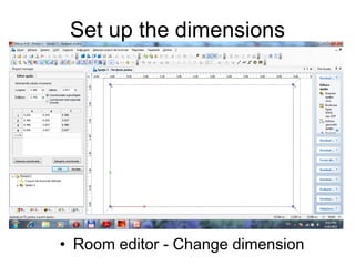 Set up the dimensions
• Room editor - Change dimension
 