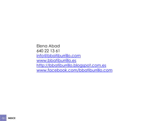 Elena Abad
640 22 13 61
info@bbatiburrillo.com
www.bbatiburrillo.es
http://bbatiburrillo.blogspot.com.es
www.facebook.com/bbatiburrillo.com

INDICE

 