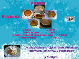 Pasteles  Tiramisú $ 220.00  Tres leches cajeta  $ 220.00 Imposibles :  tradicional, invertido, limón y elote  $ 220.00 Imposible rompope  $ 240.00 Riquísimos Costalitos de pasta de hojaldre rellenos de manzana nuez y cajeta…un hermoso y original postre $ 20.00 pza. 