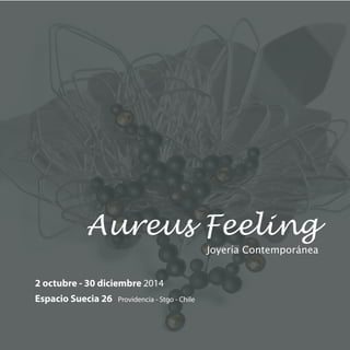 Aureus Feeling
Joyería Contemporánea
2 octubre - 30 diciembre 2014
Espacio Suecia 26 Providencia - Stgo - Chile
 