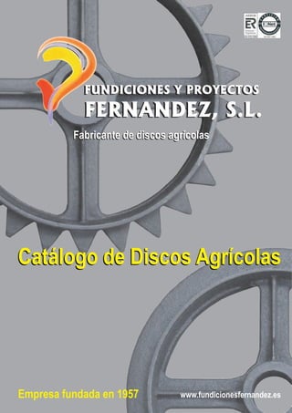 www.fundicionesfernandez.esEmpresa fundada en 1957
Fabricante de discos agricolasFabricante de discos agrícolas
Catálogo de Discos AgrícolasCatálogo de Discos Agrícolas
 
