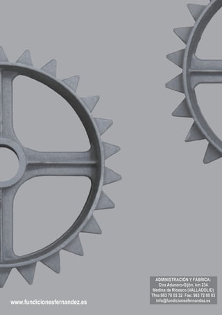 www.fundicionesfernandez.es
ADMINISTRACIÓN Y FÁBRICA:
Ctra Adanero-Gijón, km 234
Medina de Rioseco (VALLADOLID)
Tfno:983 70 03 32 Fax: 983 72 00 03
info@fundicionesfernandez.es
ADMINISTRACIÓN Y FÁBRICA:
Ctra Adanero-Gijón, km 234
Medina de Rioseco (VALLADOLID)
Tfno:983 70 03 32 Fax: 983 72 00 03
info@fundicionesfernandez.es
 