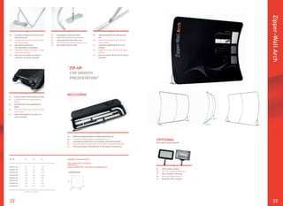 2322
Zipper-WallArch
ZIP-UP
FOR SMOOTH
PRESENTATION”
“
IMPORTANT: AVAILABLE IN 8 SIZES
width: between 100 cm and 600 cm
height: 230 cm
(example: ZWA300-230 = width 300 cm and height 230 cm)
EN anodised aluminium connection corner
with security clip
DE Eckverbinder aus Eloxiertes Aluminium
mit Sicherheitsclip
NL geanodiseerd aluminium
verbindingshoek met borgveer
FR aluminium anodisé connexion en angle
avec clip de sécurité
ES Pieza de unión angular de aluminio
anodizado con clip de seguridad
EN solid powder coated steel base
DE solider pulverbeschichteter Stahlfuß
NL solide gepoedercoate stalen voet
FR base résistante recouvert de poudre noir
ES base sólida lacado en mate
EN support pole (Ø 20 mm) with security
clip
DE Stabilisierungsstange (Ø 20 mm) mit
Sicherheitsclip
NL ondersteuningspaal (Ø 20 mm) met
borgveer
FR support de mât (Ø 20 mm) avec clip de
sécurité
ES poste de soporte (Ø 20 mm) con clip de
seguridad
EN transport trolley with ball bearing wheels
DE Transporttrolley mit kugelgelagerten
Rädern
NL transporttrolley met kogelgelagerde
wielen
FR valise de transport avec roulette à roule-
ment à billes
ES trolley de transporte con ruedas con
cojinete de bolas
All sizes in centimeters
ART. NR.
ZWA100-230
ZWA150-230
ZWA200-230
ZWA250-230
ZWA300-230
ZWA400-230
ZWA500-230
ZWA600-230
DIMENSIONS
W1 D1 H1
100 50 230
150 50 230
200 50 230
250 50 230
300 50 230
400 50 230
500 50 230
600 50 230
EN reinforced transport trolley for durable professional use
DE verstärkter Transporttrolley für Langzeitgebrauch
NL verstevigde transporttrolley voor langdurig professioneel gebruik
FR valise de transport renforcé pour une utilisation professionnel durable
ES trolley de transporte reforzado para un uso durable y professional
INCLUDING
EN LED or halogen lighting
DE LED- oder Halogenbeleuchtung
NL LED of halogeen verlichting
FR LED ou eclairage halogène
ES iluminación LED o halógena
See chapter Lighting, page 68
OPTIONAL
W1D1
H1
 