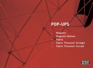 Magnetic
Magnetic Options
Fabric
Fabric ‘Premium’ Straight
Fabric ‘Premium’ Curved
POP-UPS
6
8
10
12
14
 