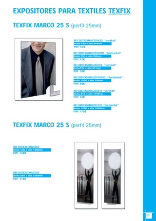 20
EXPOSITORES PARA TEXTILES TEXFIX
TEXFIX MARCO 25 S (perfil 25mm)
REF:DISTEXMARC25S420 “vertical”
PVP: 57€
Ancho 700-1000Ancho 420 x alto 594mm
REF:DISTEXMARC25S594 “vertical”
PVP: 70€
Ancho 700-1000Ancho594 x alto 841mm
REF:DISTEXMARC25S841 “vertical”
PVP: 92€
Ancho 700-1000Ancho 841 x alto 1189mm
TEXFIX MARCO 25 S (perfil 25mm)
REF:DISTEXSTAN25S60
PVP: 148€
Ancho 700-1000Ancho 600 x alto 1800mm
REF:DISTEXSTAN25S85
PVP: 174€
Ancho 700-1000Ancho 850 x alto 2150mm
REF:DISTEXMARC25S5070 “horizontal”
PVP: 47€
Ancho 700-1000Ancho 700 x alto 500mm
REF:DISTEXMARC25S70100 “horizontal”
PVP: 88€
Ancho 700-1000Ancho 1000 x alto 700mm
REF:DISTEXMARC25S135 “horizontal”
PVP: 175€
Ancho 700-1000Ancho 1350 x alto 1000mm
 