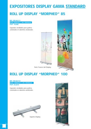 2
EXPOSITORES DISPLAY GAMA STANDARD
ROLL UP DISPLAY “MORPHEO” 85
ROLL UP DISPLAY “MORPHEO” 100
Expositor enrollable para gráfica
construida en aluminio anodizado.
REF: DIS-06111
PVP: 18,48€
Ancho 850(mm) x alto 2060(mm)
Soporte Display
Parte Trasera del Display
Expositor enrollable para gráfica
construida en aluminio anodizado.
REF: DIS-06112
PVP: 23,29 €
Ancho 1000(mm) x alto 2060(mm)
 