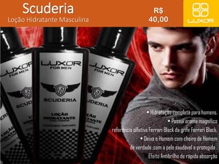 • Hidratação completa para homens. 
• Possui aroma magnífico 
referência olfativa Ferrari Black da grife Ferrari Black. 
• Deixa o Homem com cheiro de Homem 
de verdade ,com a pele saudável e protegida . 
Efeito Antibrílho de rápida absorção 
Scuderia 
Loção Hidratante Masculina 
R$ 
40,00 
 