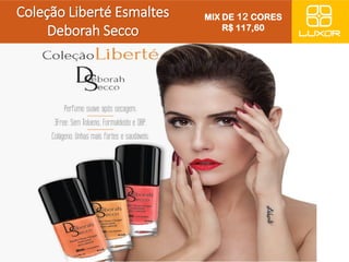 Coleção Liberté Esmaltes 
Deborah Secco 
MIX DE 12 CORES 
R$ 117,60 
 