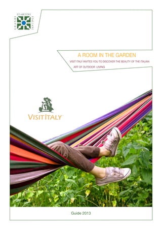 A ROOM IN THE GARDEN
VISIT ITALY INVITES YOU TO DISCOVER THE BEAUTY OF THE ITALIAN

  ART OF OUTDOOR LIVING




Guide 2013
 