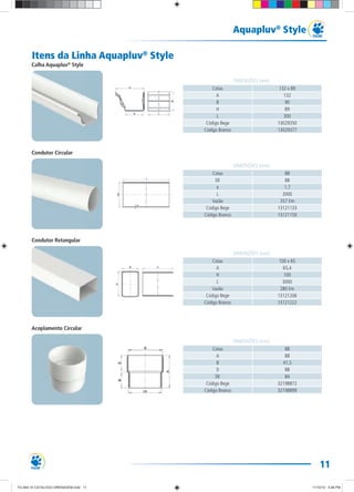 11
Aquapluv®
Style
Itens da Linha Aquapluv®
Style
Cotas 88
DE 88
e 1,7
L 3000
Vazão 357 l/m
Código Bege 13121133
Código Branco 13121150
Cotas 100 x 65
A 65,4
H 100
L 3000
Vazão 280 l/m
Código Bege 13121206
Código Branco 13121222
Cotas 88
A 88
B 41,5
D 88
DE 84
Código Bege 32198872
Código Branco 32198899
Cotas 132 x 89
A 132
B 90
H 89
L 300
Código Bege 13029350
Código Branco 13029377
DIMENSÕES (mm)
DIMENSÕES (mm)
DIMENSÕES (mm)
DIMENSÕES (mm)
Calha Aquapluv®
Style
Condutor Circular
Condutor Retangular
Acoplamento Circular
TG-464-10 CATALOGO DRENAGEM.indd 11TG-464-10 CATALOGO DRENAGEM.indd 11 11/10/10 5:46 PM11/10/10 5:46 PM
 