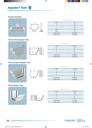 14
Aquapluv®
Style
14
Cotas 88
A 106
C 19
h 74,5
Hmáx 142
Hmin 115
Código Bege 32048862
Código Branco 32048870
Cotas 132 x 89
A 133
B 91
H 92
L 38
Código Bege 32068901
Código Branco 32068928
DIMENSÕES (mm)
Cotas 132 x 89
A 138
B 96
H 92
L 38
Código Bege 32068960
Código Branco 32068979
Cotas 132 x 89
A 133
B 91
H 92
L 97
Código Bege 32118852
Código Branco 32118860
DIMENSÕES (mm)
DIMENSÕES (mm)
DIMENSÕES (mm)
Braçadeira Retangular
Cabeceira Direita Aquapluv®
Style
Cabeceira Esquerda Aquapluv®
Style
Emenda Aquapluv®
Style
TG-464-10 CATALOGO DRENAGEM.indd 14TG-464-10 CATALOGO DRENAGEM.indd 14 11/10/10 5:46 PM11/10/10 5:46 PM
 