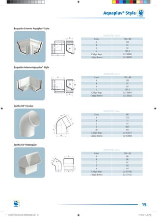 15
Aquapluv®
Style
Cotas 132 x 89
A 133
B 91
H 92
L 185,5
Código Bege 32138900
Código Branco 32138926
DIMENSÕES (mm)
Cotas 132 x 89
A 133
B 91
H 92
L 185,5
Código Bege 32128904
Código Branco 32128920
DIMENSÕES (mm)
Cotas 88
A 77,5
B 71
C 41
D 88,5
de 84
Código Bege 32163017
Código Branco 32163068
DIMENSÕES (mm)
Cotas 100 x 65
A 66
B 96
C 61
E 101
H 44
Código Bege 32163106
Código Branco 32123122
DIMENSÕES (mm)
Esquadro Externo Aquapluv®
Style
Esquadro Interno Aquapluv®
Style
Joelho 60º Circular
Joelho 60º Retangular
TG-464-10 CATALOGO DRENAGEM.indd 15TG-464-10 CATALOGO DRENAGEM.indd 15 11/10/10 5:46 PM11/10/10 5:46 PM
 
