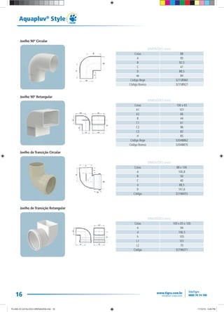 16
Aquapluv®
Style
Joelho 90º Circular
Joelho 90º Retangular
Joelho de Transição Circular
Joelho de Transição Retangular
Cotas 88
A 95
B 92,5
C 41
D 88,5
de 84
Código Bege 32158960
Código Branco 32158927
DIMENSÕES (mm)
Cotas 100 x 65
A1 101
A2 66
B 44
C1 61
C2 96
C3 83
H 85
Código Bege 32048862
Código Branco 32048870
DIMENSÕES (mm)
Cotas 88 x 100
A 100,8
B 50
C 40
d 88,5
D 101,6
Código 32196055
DIMENSÕES (mm)
Cotas 100 x 65 x 100
A 94
d 106,5
h 105
L1 101
L2 70
Código 32196071
DIMENSÕES (mm)
TG-464-10 CATALOGO DRENAGEM.indd 16TG-464-10 CATALOGO DRENAGEM.indd 16 11/10/10 5:46 PM11/10/10 5:46 PM
 