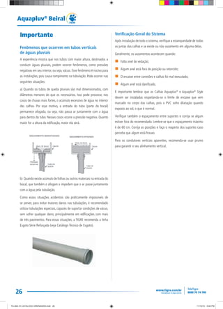 26
Aquapluv®
Beiral
Importante
Fenômenos que ocorrem em tubos verticais
de águas pluviais
A experiência mostra que nos tubos com maior altura, destinados a
conduzir águas pluviais, podem ocorrer fenômenos, como pressões
negativas em seu interior, ou seja, vácuo. Esse fenômeno é nocivo para
as instalações, pois causa rompimento na tubulação. Pode ocorrer nas
seguintes situações:
a) Quando os tubos de queda pluviais são mal dimensionados, com
diâmetros menores do que os necessários. Isso pode provocar, nos
casos de chuvas mais fortes, o acúmulo excessivo de água no interior
das calhas. Por esse motivo, a entrada do tubo (parte do bocal)
permanece afogada, ou seja, não passa ar juntamente com a água
para dentro do tubo. Nesses casos ocorre a pressão negativa. Quanto
maior for a altura da edificação, maior ela será.
b) Quando existe acúmulo de folhas ou outros materiais na entrada do
bocal, que também o afogam e impedem que o ar passe juntamente
com a água pela tubulação.
Como essas situações acidentais são praticamente impossíveis de
se prever, para evitar maiores danos nas tubulações, é recomendado
utilizar tubulações especiais, capazes de suportar condições de vácuo,
sem sofrer qualquer dano, principalmente em edificações com mais
de três pavimentos. Para essas situações, a TIGRE recomenda a linha
Esgoto Série Reforçada (veja Catálogo Técnico de Esgoto).
Verificação Geral do Sistema
Após instalação de todo o sistema, verifique a estanqueidade de todas
as juntas das calhas e se existe ou não vazamento em alguma delas.
Geralmente, os vazamentos acontecem quando:
Falta anel de vedação;
Algum anel está fora de posição ou retorcido;
O encaixe entre conexões e calhas foi mal executado;
Algum anel está danificado.
É importante lembrar que as Calhas Aquapluv®
e Aquapluv®
Style
devem ser instaladas respeitando-se o limite de encaixe que vem
marcado no corpo das calhas, pois o PVC sofre dilatação quando
exposto ao sol, o que é normal.
Verifique também o espaçamento entre suportes e corrija se algum
estiver fora do recomendado. Lembre-se que o espaçamento máximo
é de 60 cm. Corrija as posições e faça o reaperto dos suportes caso
perceba que algum está frouxo.
Para os condutores verticais aparentes, recomenda-se usar prumo
para garantir o seu alinhamento vertical.
TG-464-10 CATALOGO DRENAGEM.indd 26TG-464-10 CATALOGO DRENAGEM.indd 26 11/10/10 5:48 PM11/10/10 5:48 PM
 