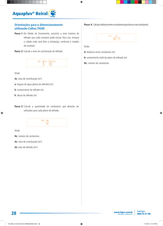 28
Aquapluv®
Beiral
Orientações para o dimensionamento
utilizando Calhas TIGRE
Passo 1: Na Tabela de Escoamento, encontre a área máxima de
telhado que cada condutor pode escoar. Para isso, marque
a cidade onde será feita a instalação, conforme o modelo
de condutor.
Passo 2: Calcule a área de contribuição do telhado.
Onde:
Ac: área de contribuição (m²)
a: largura da água (plano do telhado) (m)
b: comprimento do telhado (m)
h: altura do telhado (m)
Passo 3: Calcule a quantidade de condutores que deverão ser
utilizados para cada plano de telhado.
Onde:
Nc: número de condutores
Ac: área de contribuição (m²)
At: área de telhado (m²)
Passo 4: Calculeadistânciaentreoscondutores(paradoisoumaiscondutores).
Onde:
d: distância entre condutores (m)
b: comprimento total do plano do telhado (m)
Nc: número de condutores
Ac = a + h x b
2( )
Nc = Ac
At
d = b
(Nc - 1)
TG-464-10 CATALOGO DRENAGEM.indd 26TG-464-10 CATALOGO DRENAGEM.indd 26 11/10/10 6:10 PM11/10/10 6:10 PM
 