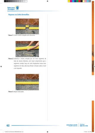 62
Tubos para
Drenagem
Reparos na Linha Drenoflex
Passo 1: Corte o trecho rompido com uma serra.
Passo 2: Substitua o trecho rompido por um novo segmento de
tubo de mesmo diâmetro, com maior comprimento que o
segmento cortado. Faça um corte longitudinal nesse novo
segmento de tubo, abra essa fenda e encaixe sobre o local
a ser reparado.
Passo 3: Reparo executado.
TG-464-10 CATALOGO DRENAGEM.indd 62TG-464-10 CATALOGO DRENAGEM.indd 62 11/10/10 5:51 PM11/10/10 5:51 PM
 