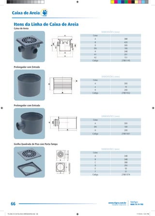 66
Caixa de Areia
Itens da Linha de Caixa de Areia
Cotas
A 388
B 420
D 300
DN 100
H 348
H1 201
H2 151
Código 27801145
DIMENSÕES (mm)
Cotas
A 300
e 10
H 200
Código 27801552
DIMENSÕES (mm)
Cotas
A 300
DN 100
H 200
Código 27801501
DIMENSÕES (mm)
Cotas
A 348
B 348
C 388
D 293
E 50
F 31
Código 27801374
DIMENSÕES (mm)
Caixa de Areia
Prolongador sem Entrada
Prolongador com Entrada
Grelha Quadrada de Piso com Porta-Tampa
TG-464-10 CATALOGO DRENAGEM.indd 66TG-464-10 CATALOGO DRENAGEM.indd 66 11/10/10 5:51 PM11/10/10 5:51 PM
 