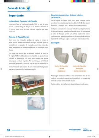 68
Caixa de Areia
Importante
Instalação de Caixas de Interligação
Instale uma Caixa de Interligação/Inspeção TIGRE na rede de águas
pluviais a cada mudança de direção ou em distâncias máximas de
25 metros. Dessa forma, facilita-se eventuais inspeções que sejam
necessárias.
Retorno de Águas Pluviais
Assim como nas instalações prediais de esgoto, os ramais de
águas pluviais podem sofrer retorno da água das redes públicas,
principalmente em situações de inundações, enchentes, refluxo das
marés, entupimentos ou ainda vazões elevadas nos períodos de fortes
chuvas.
Para evitar esse retorno, deve ser instalada a Válvula de Retenção
de Esgoto TIGRE na tubulação do ramal predial de águas pluviais.
Fabricada no diâmetro DN 100, possui tampa superior que permite
acesso para eventuais inspeções. No seu interior, a portinhola é
responsável por impedir o retorno do fluxo de água das redes públicas.
Deve ser instalada após a Caixa de Areia e Caixas de Inspeção para
que todo o sistema residencial esteja protegido.
Manutenção das Caixas de Areia e Caixas
de Inspeção
Para a limpeza das Caixas TIGRE, basta retirar a tampa superior
para limpar o excesso de sujeira acumulada no fundo das caixas e
desobstruir a passagem para o perfeito funcionamento da rede.
Verifiqueseaconexãoentreocondutorverticaleatubulaçãohorizontal
foi feita utilizando-se o Joelho de Transição, ou se foi improvisada.
O Joelho de Transição permite um perfeito acoplamento entre o
condutorvertical,sejaeleretangularoucircular,eatubulaçãodeesgoto.
Dependendo da situação, sugira a substituição pela solução correta.
Estocagem
A estocagem das Caixas de Areia e seus componentes deve ser feita
em locais protegidos de intempéries, de preferência em estrados que
isolem do contato com a umidade do solo.
A altura máxima de empilhamento das embalagens é de 2 metros.
TG-464-10 CATALOGO DRENAGEM.indd 68TG-464-10 CATALOGO DRENAGEM.indd 68 11/10/10 5:51 PM11/10/10 5:51 PM
 