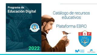 Catálogo de recursos
educativos
Plataforma EBRO
Programa de
Educación Digital
2022
CNP SANTA ROSA DE VITERBO - HUARAZ
 