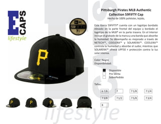 CAPS

E

lifestyle

Pittsburgh Pirates MLB Authentic
Collection 59FIFTY Cap
Hecho de 100% poliéster, tejido,
Esta Gorra 59FIFTY® cuenta con un logotipo bordado
elevado en la parte frontal del equipo y bordado el
logotipo de la MLB® en la parte trasera. En el Interior
incluye el grabado de la marca y una banda que absorbe
la humedad. Su desempeño es mejorado a través de
NETECH™, COOLERA™ y SOLARERA™. COOLERA™
controla la humedad y absorbe el sudor, mientras que
SOLARERA™ ofrece UPF50 + protección contra la luz
solar intensa.
Color: Negro
Disponibilidad:
Disponible
Pre-Venta
SobrePedido
Tallas:
6 7/8

7

7 1/8

7 1/4

7 3/8

7 1/2

7 5/8

7 3/4

8

 
