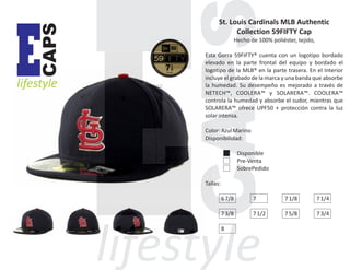 CAPS

E

lifestyle

St. Louis Cardinals MLB Authentic
Collection 59FIFTY Cap
Hecho de 100% poliéster, tejido,
Esta Gorra 59FIFTY® cuenta con un logotipo bordado
elevado en la parte frontal del equipo y bordado el
logotipo de la MLB® en la parte trasera. En el Interior
incluye el grabado de la marca y una banda que absorbe
la humedad. Su desempeño es mejorado a través de
NETECH™, COOLERA™ y SOLARERA™. COOLERA™
controla la humedad y absorbe el sudor, mientras que
SOLARERA™ ofrece UPF50 + protección contra la luz
solar intensa.
Color: Azul Marino
Disponibilidad:
Disponible
Pre-Venta
SobrePedido
Tallas:
6 7/8

7

7 1/8

7 1/4

7 3/8

7 1/2

7 5/8

7 3/4

8

 