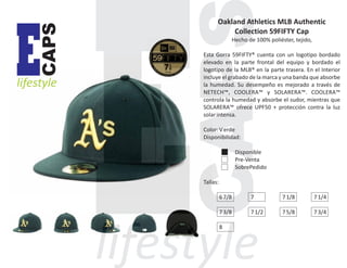CAPS

E

lifestyle

Oakland Athletics MLB Authentic
Collection 59FIFTY Cap
Hecho de 100% poliéster, tejido,
Esta Gorra 59FIFTY® cuenta con un logotipo bordado
elevado en la parte frontal del equipo y bordado el
logotipo de la MLB® en la parte trasera. En el Interior
incluye el grabado de la marca y una banda que absorbe
la humedad. Su desempeño es mejorado a través de
NETECH™, COOLERA™ y SOLARERA™. COOLERA™
controla la humedad y absorbe el sudor, mientras que
SOLARERA™ ofrece UPF50 + protección contra la luz
solar intensa.
Color: V erde
Disponibilidad:
Disponible
Pre-Venta
SobrePedido
Tallas:
6 7/8

7

7 1/8

7 1/4

7 3/8

7 1/2

7 5/8

7 3/4

8

 