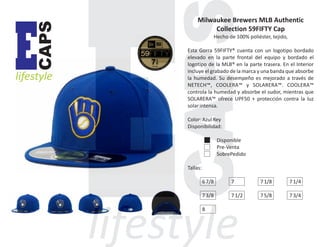 CAPS

E

lifestyle

Milwaukee Brewers MLB Authentic
Collection 59FIFTY Cap
Hecho de 100% poliéster, tejido,
Esta Gorra 59FIFTY® cuenta con un logotipo bordado
elevado en la parte frontal del equipo y bordado el
logotipo de la MLB® en la parte trasera. En el Interior
incluye el grabado de la marca y una banda que absorbe
la humedad. Su desempeño es mejorado a través de
NETECH™, COOLERA™ y SOLARERA™. COOLERA™
controla la humedad y absorbe el sudor, mientras que
SOLARERA™ ofrece UPF50 + protección contra la luz
solar intensa.
Color: Azul Rey
Disponibilidad:
Disponible
Pre-Venta
SobrePedido
Tallas:
6 7/8

7

7 1/8

7 1/4

7 3/8

7 1/2

7 5/8

7 3/4

8

 
