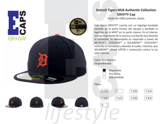 CAPS

E

lifestyle

Detroit Tigers MLB Authentic Collection
59FIFTY Cap
Hecho de 100% poliéster, tejido,
Esta Gorra 59FIFTY® cuenta con un logotipo bordado
elevado en la parte frontal del equipo y bordado el
logotipo de la MLB® en la parte trasera. En el Interior
incluye el grabado de la marca y una banda que absorbe
la humedad. Su desempeño es mejorado a través de
NETECH™, COOLERA™ y SOLARERA™. COOLERA™
controla la humedad y absorbe el sudor, mientras que
SOLARERA™ ofrece UPF50 + protección contra la luz
solar intensa.
Color: Azul Marino
Disponibilidad:
Disponible
Pre-Venta
SobrePedido
Tallas:
6 7/8

7

7 1/8

7 1/4

7 3/8

7 1/2

7 5/8

7 3/4

8

 