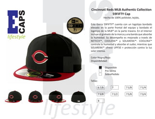 CAPS

E

lifestyle

Cincinnati Reds MLB Authentic Collection
59FIFTY Cap
Hecho de 100% poliéster, tejido,
Esta Gorra 59FIFTY® cuenta con un logotipo bordado
elevado en la parte frontal del equipo y bordado el
logotipo de la MLB® en la parte trasera. En el Interior
incluye el grabado de la marca y una banda que absorbe
la humedad. Su desempeño es mejorado a través de
NETECH™, COOLERA™ y SOLARERA™. COOLERA™
controla la humedad y absorbe el sudor, mientras que
SOLARERA™ ofrece UPF50 + protección contra la luz
solar intensa.
Color:Negro/Rojo
Disponibilidad:
Disponible
Pre-Venta
SobrePedido
Tallas:
6 7/8

7

7 1/8

7 1/4

7 3/8

7 1/2

7 5/8

7 3/4

8

 