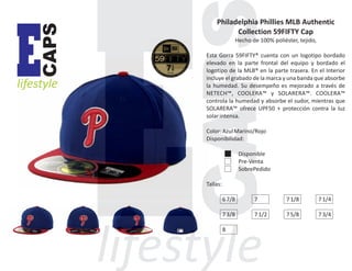 CAPS

E

lifestyle

Philadelphia Phillies MLB Authentic
Collection 59FIFTY Cap
Hecho de 100% poliéster, tejido,
Esta Gorra 59FIFTY® cuenta con un logotipo bordado
elevado en la parte frontal del equipo y bordado el
logotipo de la MLB® en la parte trasera. En el Interior
incluye el grabado de la marca y una banda que absorbe
la humedad. Su desempeño es mejorado a través de
NETECH™, COOLERA™ y SOLARERA™. COOLERA™
controla la humedad y absorbe el sudor, mientras que
SOLARERA™ ofrece UPF50 + protección contra la luz
solar intensa.
Color: Azul Marino/Rojo
Disponibilidad:
Disponible
Pre-Venta
SobrePedido
Tallas:
6 7/8

7

7 1/8

7 1/4

7 3/8

7 1/2

7 5/8

7 3/4

8

 