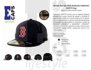 CAPS

E

lifestyle

Boston Red Sox MLB Authentic Collection
59FIFTY Cap
Hecho de 100% poliéster, tejido,
Esta Gorra 59FIFTY® cuenta con un logotipo bordado
elevado en la parte frontal del equipo y bordado el
logotipo de la MLB® en la parte trasera. En el Interior
incluye el grabado de la marca y una banda que absorbe
la humedad. Su desempeño es mejorado a través de
NETECH™, COOLERA™ y SOLARERA™. COOLERA™
controla la humedad y absorbe el sudor, mientras que
SOLARERA™ ofrece UPF50 + protección contra la luz
solar intensa.
Color: Azul Marino
Disponibilidad:
Disponible
Pre-Venta
SobrePedido
Tallas:
6 7/8

7

7 1/8

7 1/4

7 3/8

7 1/2

7 5/8

7 3/4

8

 