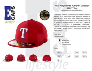 CAPS

E

lifestyle

Texas Rangers MLB Authentic Collection
59FIFTY Cap
Hecho de 100% poliéster, tejido,
Esta Gorra 59FIFTY® cuenta con un logotipo bordado
elevado en la parte frontal del equipo y bordado el
logotipo de la MLB® en la parte trasera. En el Interior
incluye el grabado de la marca y una banda que absorbe
la humedad. Su desempeño es mejorado a través de
NETECH™, COOLERA™ y SOLARERA™. COOLERA™
controla la humedad y absorbe el sudor, mientras que
SOLARERA™ ofrece UPF50 + protección contra la luz
solar intensa.
Color: Rojo
Disponibilidad:
Disponible
Pre-Venta
SobrePedido
Tallas:
6 7/8

7

7 1/8

7 1/4

7 3/8

7 1/2

7 5/8

7 3/4

8

 