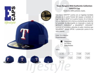 CAPS

E

lifestyle

Texas Rangers MLB Authentic Collection
59FIFTY Cap
Hecho de 100% poliéster, tejido,
Esta Gorra 59FIFTY® cuenta con un logotipo bordado
elevado en la parte frontal del equipo y bordado el
logotipo de la MLB® en la parte trasera. En el Interior
incluye el grabado de la marca y una banda que absorbe
la humedad. Su desempeño es mejorado a través de
NETECH™, COOLERA™ y SOLARERA™. COOLERA™
controla la humedad y absorbe el sudor, mientras que
SOLARERA™ ofrece UPF50 + protección contra la luz
solar intensa.
Color: Azul Marino
Disponibilidad:
Disponible
Pre-Venta
SobrePedido
Tallas:
6 7/8

7

7 1/8

7 1/4

7 3/8

7 1/2

7 5/8

7 3/4

8

 