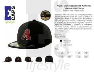 CAPS

E

lifestyle

Arizona Diamondbacks MLB Authentic
Collection 59FIFTY Cap
Hecho de 100% poliéster, tejido,
Esta Gorra 59FIFTY® cuenta con un logotipo bordado
elevado en la parte frontal del equipo y bordado el
logotipo de la MLB® en la parte trasera. En el Interior
incluye el grabado de la marca y una banda que absorbe
la humedad. Su desempeño es mejorado a través de
NETECH™, COOLERA™ y SOLARERA™. COOLERA™
controla la humedad y absorbe el sudor, mientras que
SOLARERA™ ofrece UPF50 + protección contra la luz
solar intensa.
Color: Negro
Disponibilidad:
Disponible
Pre-Venta
SobrePedido
Tallas:
6 7/8

7

7 1/8

7 1/4

7 3/8

7 1/2

7 5/8

7 3/4

8

 