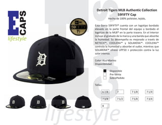 CAPS

E

lifestyle

Detroit Tigers MLB Authentic Collection
59FIFTY Cap
Hecho de 100% poliéster, tejido,
Esta Gorra 59FIFTY® cuenta con un logotipo bordado
elevado en la parte frontal del equipo y bordado el
logotipo de la MLB® en la parte trasera. En el Interior
incluye el grabado de la marca y una banda que absorbe
la humedad. Su desempeño es mejorado a través de
NETECH™, COOLERA™ y SOLARERA™. COOLERA™
controla la humedad y absorbe el sudor, mientras que
SOLARERA™ ofrece UPF50 + protección contra la luz
solar intensa.
Color: Azul Marino
Disponibilidad:
Disponible
Pre-Venta
SobrePedido
Tallas:
6 7/8

7

7 1/8

7 1/4

7 3/8

7 1/2

7 5/8

7 3/4

8

 