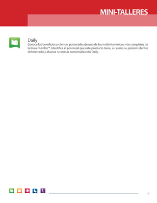 19 
Daily 
Conoce los beneficios y clientes potenciales de uno de los multivitaminicos más completos de 
la línea Nutrilite™. Identifica el potencial que este producto tiene, así como su posición dentro 
del mercado y alcanza tus metas comercializando Daily. 
MINI-TALLERES 
 