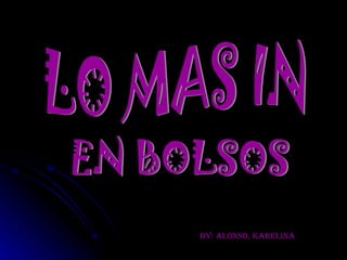 LO MAS IN EN BOLSOS BY: ALONSO, KARELINA 
