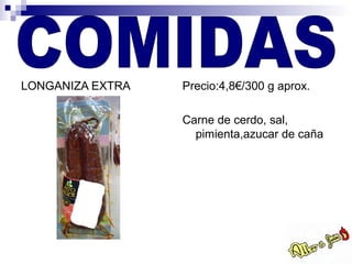 LONGANIZA EXTRA   Precio:4,8€/300 g aprox.

                  Carne de cerdo, sal,
                    pimienta,azucar de caña
 