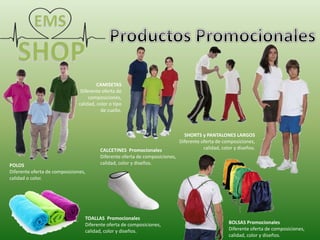 POLOS
Diferente oferta de composiciones,
calidad o color.
CAMISETAS
Diferente oferta de
composiciones,
calidad, color o tipo
de cuello.
SHORTS y PANTALONES LARGOS
Diferente oferta de composiciones,
calidad, color y diseños.
BOLSAS Promocionales
Diferente oferta de composiciones,
calidad, color y diseños.
TOALLAS Promocionales
Diferente oferta de composiciones,
calidad, color y diseños.
CALCETINES Promocionales
Diferente oferta de composiciones,
calidad, color y diseños.
 