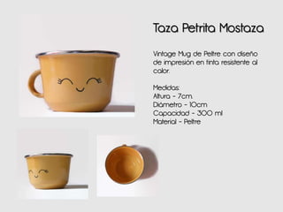 Taza Petrita Mostaza
Vintage Mug de Peltre con diseño
de impresión en tinta resistente al
calor.
Medidas:
Altura - 7cm.
Diámetro - 10cm
Capacidad - 300 ml
Material - Peltre
 