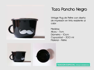 Taza Pancho Negro
Vintage Mug de Peltre con diseño
de impresión en tinta resistente al
calor.
Medidas:
Altura - 7cm.
Diámetro - 10cm
Capacidad - 300 ml
Material - Peltre
*EDICION ESPECIAL checar existencia
 