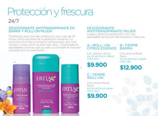 Protección y frescura
 24/7
 DESODORANTE ANTITRANSPIRANTE EN                        DESODORANTE
 BARRA Y ROLL-ON MUJER                                  ANTITRANSPIRANTE MUJER
                                                        larga y efectiva protección con una
 Diseñados para brindar protección por más de 24        agradable sensación de limpieza y frescura.
 horas continuas libre de sudoración extrema. Su
 exclusiva fórmula controla la transpiración por más
 tiempo y hace sentir la piel más seca. Disponible en   A.- ROLL- ON   B.- FEMME
 agradables aromas que ayudan a controlar el mal olor   CITRUS ESSENCE BARRA
 causado por la sudoración.
                                                        Con aroma cítrico.        Con aroma floral
                                      B
                                                        NO. DE ARTÍCULO: 106423   fresh.
                                                        CONT. 50ml                NO. DE ARTÍCULO: 106420
     A                                                                            CONT. 48g


                                                    C
                                                        $9.900                    $12.900
                                                        C.- FEMME
                                                        ROLL-ON
                                                        Con aroma floral
                                                        fresh.
                                                        NO. DE ARTÍCULO:106421
                                                        CONT. 50ml


                                                        $9.900

60
 