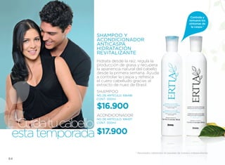 Controla y
                                                                                     remueve los
                                                                                     síntomas de
                                                                                       la caspa.*


                 SHAMPOO Y
                 ACONDICIONADOR
                 ANTICASPA
                 HIDRATACIÓN
                 REVITALIZANTE
                 Hidrata desde la raíz, regula la
                 producción de grasa y recupera
                 la apariencia natural del cabello
                 desde la primera semana. Ayuda
                 a controlar la caspa y refresca
                 el cuero cabelludo gracias al
                 extracto de nuez de Brasil.
                 SHAMPOO
                 NO. DE ARTÍCULO: 106436
                 CONT. 300ml


                 $16.900
                 ACONDICIONADOR

  Cuida tu cabello
                 NO. DE ARTÍCULO: 106437
                 CONT. 300ml



 esta temporada $17.900
                                           * Resultados obtenidos en paneles de manera independiente.

64
 