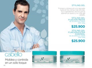 STYLING GEL
                     Firmeza y protección a tu peinado
                        hasta en los climas más difíciles.
                         Sus ingredientes disminuyen la
                         apariencia opaca y sin vida del
                                                cabello.
                                     STYLING GEL
                                  FIJACIÓN MEDIA
                                    NO. DE ARTÍCULO: 106431
                                                CONT. 250g


                                       $25.900
                                     STYLING GEL
                                  FIJACIÓN EXTRA
                                        CONTROL
                                    NO. DE ARTÍCULO: 106432
                                                CONT. 250g


                                       $25.900

 Revive tu
 cabello
 Moldea y controla
 en un solo toque
70
 