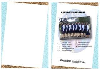 Hacemos de tu mundo un sueño...
GRUPO EMPRESARIAL
 Cintya Orbe
 Lenis Alvarez
 Diana Arias
 Shirley Yanascual
 EsthelaYapud
 Jessenia Becerra
 Vanesa Chávez
 Fernanda Benavides
 