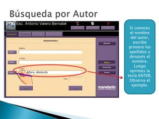 Si conoces
                          el nombre
                          del autor,
                            escribe
                         primero los
                         apellidos y
                         después el
                           nombre.
                            Luego
Díaz Alfaro, Abelardo    oprimes la
                        tecla ENTER.
                         Observa el
                           ejemplo.
 