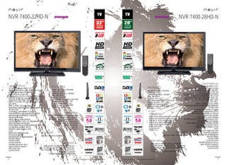 30
imagen
Consulta las características actualizadas en www.nevir.es 31
imagen
Consulta las características actualizadas en www.nevir.es
NVR-7400-32HD-N
TV con tecnología DIRECT LED*
Muy bajo consumo y gran ahorro de energía
Calidad de imagen mejorada:
alto contraste y color real
32 pulgadas (<81,28 cm diagonal de pantalla)
Estándar de fijación a pared VESA: 20 x 10 cm
Reproduce MP3, WMA, JPEG, BMP, PNG, GIF,
MPEG-1-2-4, XVID, AVI, ASF, WMV, MKV, VOB,
DAT, MP4...
DVB-T y DVB-C (TV por cable)
Sintonizador digital terrestre de alta definición
TDT-HD H.264
CI (Interfaz Común para TV pago)
Guía electrónica de programación (EPG)
Sintonización automática y manual
Edición de canales
Menú OSD en varios idiomas
PAL/SECAM; B/G; D/K; I; L/L, Reproduce NTSC
Filtros de mejora de imagen
Dolby Digital Plus +, Sonido estéreo NICAM
Ecualizador 5 bandas, DDCO
Teletexto, texto rápido y mute
Zoom
Reducción digital de ruido
Escaneo progresivo
Temporizador de autoapagado
(función Sleep)
Función Hotel
Control Parental
Timeshift (pausa en vivo y
sigue donde lo dejaste)
Touch Key Pad
(control táctil)
Resolución: 1.366 x 768 píxels
Contraste: 1.200:1
Contraste dinámico: 100.000:1
Brillo: 300 cd/m2
Formato: 16:9 / 4:3
16,7 millones de colores (color real)
Ángulo de visión: 178º / 178º
Tiempo de respuesta: 9 ms
Potencia audio: 2 x 6 W RMS
Stand by: < 0,5 W
USB 2.0 host DVR (control del contenido
digital con el mando a distancia) x 2
Entrada CI, VGA y audio para PC, AV,
antena RF y vídeo compuesto
Salida audio digital coaxial
Salida auriculares
Euroconector
HDMI 1.4 x 2
Mando a distancia multifunción
Dim. unidad: 744 AN x 451 AL x 90 PR mm
Dim. con peana: 744 AN x 494 AL x 185 PR mm
Dim. embalaje: 915 AN x 585 AL x 165 PR mm
Embalaje: 1 unidad
Código de barras: 8427155020530
características
conexiones
info técnica
más datos
accesorios
TV con tecnología DIRECT LED*
Muy bajo consumo y gran ahorro de energía
Calidad de imagen mejorada:
alto contraste y color real
28 pulgadas (<71,12 cm diagonal de pantalla)
Estándar de fijación a pared VESA: 20 x 10 cm
Reproduce MP3, WMA, JPEG, BMP, PNG, GIF,
MPEG-1-2-4, XVID, AVI, ASF, WMV, MKV, VOB,
DAT, MP4...
DVB-T y DVB-C (TV por cable)
Sintonizador digital terrestre de alta definición
TDT-HD H.264
CI (Interfaz Común para TV pago)
Guía electrónica de programación (EPG)
Sintonización automática y manual
Edición de canales
Menú OSD en varios idiomas
PAL/SECAM; B/G; D/K; I; L/L, Reproduce NTSC
Filtros de mejora de imagen
Dolby Digital Plus +, Sonido estéreo NICAM
Ecualizador 5 bandas, DDCO
Teletexto, texto rápido y mute
Zoom
Reducción digital de ruido
Escaneo progresivo
Temporizador de autoapagado
(función Sleep)
Función Hotel
Control Parental
Timeshift (pausa en vivo y
sigue donde lo dejaste)
Touch Key Pad
(control táctil)
Resolución: 1.366 x 768 píxels
Contraste: 1.200:1
Contraste dinámico: 100.000:1
Brillo: 300 cd/m2
Formato: 16:9 / 4:3
16,7 millones de colores (color real)
Ángulo de visión: 178º / 178º
Tiempo de respuesta: 9 ms
Potencia audio: 2 x 6 W RMS
Stand by: < 0,5 W
USB 2.0 host DVR (control del contenido
digital con el mando a distancia) x 2
Entrada CI, VGA y audio para PC, AV,
antena RF y vídeo compuesto
Salida audio digital coaxial
Salida auriculares
Euroconector
HDMI 1.4 x 2
Mando a distancia multifunción
Dim. unidad: 690 AN x 445 AL x 90 PR mm
Dim. con peana: 690 AN x 480 AL x 182 PR mm
Dim. embalaje: 880 AN x 550 AL x 160 PR mm
Embalaje: 1 unidad
Código de barras: 8427155020547
NVR-7400-28HD-N
características
info técnica
conexiones
accesorios
más datos
próximamente próximamente
 