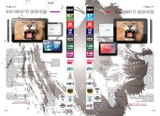 38
imagen
Consulta las características actualizadas en www.nevir.es 39
imagen
Consulta las características actualizadas en www.nevir.es
Tablet de gran potencia y alto rendimiento gráfico
9.7 pulgadas (<24,63 cm diagonal de pantalla)
Panel Cristal LCD HD alto contraste y color más real
Pantalla capacitiva multitáctil 10
Glass Plus Glass G+G
Almacenamiento interno: Nand Flash de 8 GB*
Almacenamiento externo: expansión con
tarjetas MicroSD (hasta 32 GB)
Sistema operativo > Android 4.1
Multilenguaje
Wifi 802.11b/g/n
Soporta 3G externo vía USB
Cámara frontal de 0.3 megapíxels
Cámara trasera de 2.0 megapíxels
Acelerómetro (G-Sensor): detector de movimiento y giro
Botón lateral encendido/apagado
Botones superiores: volver, vol -/vol+
Soporta FULL HD 1080p
Reproduce: MP3, WMA, FLAC, AAC, OGG, WAV, APE
VP8, RMVB, RM, MOV, MPG, MP4, AVI,
3GP, DAT, FLV, MKV
BMP, JPEG y GIF
Altavoz integrado
Soporta Adobe Flash 11
E-book: soporta TXT, EPUB, RTF, DOC, PPT, PDF
Variedad de apps preinstaladas
Carga por DC
Puerto Mini USB x 2
(1 OTG para periféricos OnTheGo)
Lector de tarjetas MicroSD (TF card)
Entrada DC 5 V (2 A)
Salida mini HDMI
Salida auriculares
CPU: ARM Cortex-A9
< 1,6 GHz (x 2 núcleos)
Rockchip RK3066
GPU: x 4 núcleos
RAM: 1 GB DDR3
Resolución: 1.024 x 768 píxels
Brillo: 400 cd/m2
Contraste: 900:1
Formato: 4:3
Capacidad: 8 GB*
+ 32 GB expandibles
Cámara frontal: 0.3 MP
Cámara trasera: 2.0 MP
Potencia sonido: 1 W x 2 (8 Ω)
Consumo: < 10 W
Batería de polímero de litio
3.7 V, 6.000 mAh
Adaptador a la corriente
Cable USB
www.nevir.es/TAB97-S1.html
Dimensiones: 242,5 AN x 189,4 AL x 10,8 PR mm
Dim. embalaje: 274 AN x 51 AL x 219 PR mm
Embalaje: 4 unidades
Código de barras: 8427155009375
*Disponible también con 4 GB
Código de barras: 8427155009382
NVR-TAB101 S1 (8GB/4GB)
Tablet de gran potencia y alto rendimiento gráfico
10.1 pulgadas (<25,65 cm diagonal de pantalla)Panel
Cristal LCD HD alto contraste y color más real
Pantalla capacitiva multitáctil 10
Glass Plus Glass G+G
Almacenamiento interno: Nand Flash de 8 GB*
Almacenamiento externo: expansión con
tarjetas MicroSD (hasta 32 GB)
Sistema operativo > Android 4.1
Multilenguaje
Wifi 802.11b/g/n
Soporta 3G externo vía USB
Cámara frontal de 0.3 megapíxels
Cámara trasera de 2.0 megapíxels
Micrófono integrado
Acelerómetro (G-Sensor): detector de movimiento y giro
Botón Home/volumen -, Menú/volumen +
Soporta FULL HD 1080p
Reproduce: MP3, WMA, FLAC, AAC, OGG, WAV, APE
VP8, RMVB, RM, MOV, MPG, MP4, AVI, 3GP,
DAT, FLV, MKV
BMP, JPEG y GIF
Altavoz integrado
Soporta Adobe Flash 11
E-book: soporta TXT, EPUB, RTF, DOC, PPT, PDF
Variedad de apps preinstaladas
Carga por DC CPU: ARM Cortex-A9
< 1,6 GHz (x 2 núcleos)
Rockchip RK3066
GPU: x 4 núcleos
RAM: 1 GB DDR3
Resolución: 1.024 x 768 píxels
Brillo: 400 cd/m2
Contraste: 1.000:1
Formato: 16:9
Capacidad: 8 GB*
+ 32 GB expandibles
Cámara frontal: 0.3 MP
Cámara trasera: 2.0 MP
Potencia sonido: 1 W x 2 (8 Ω)
Consumo: < 10 W
Puerto Mini USB
Lector de tarjetas MicroSD (TF card)
Entrada DC 5 V (2 A)
Salida mini HDMI
Salida auriculares
Batería de polímero de litio
3.7 V, 6.000 mAh
Adaptador a la corriente
Cable USB
Dimensiones: 260 AN x 178 AL x 10,6 PR mm
Dim. embalaje: 295 AN x 51 AL x 200 PR mm
Embalaje: 4 unidades
Código de barras: 8427155009351
*Disponible también con 4 GB
Código de barras: 8427155009368
NVR-TAB97 S1 (8GB/4GB)
características
info técnica
conexiones
accesorios
más datos
características
info técnica
conexiones
más datos
accesorios
próximamente novedad
 