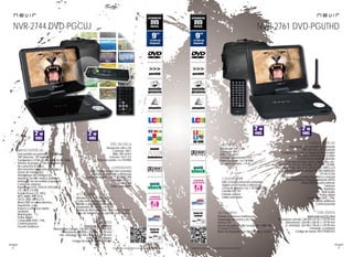 44
imagen
Consulta las características actualizadas en www.nevir.es 45
imagen
Consulta las características actualizadas en www.nevir.es
Dvd portátil con pantalla LCD giratoria
180º derecha - 45º izquierda
9 pulgadas (<22,86 cm diagonal de pantalla)
Interruptor lateral de encendido
Control lateral volumen giratorio
Controles frontales menú, setup, play, etc.
Reproduce DVD, DVD±R, DVD±RW, CD, CD-R, CD-RW,
JPEG, MP3, WMA, AVI, VCD, SVCD, XVID, MPEG-2-4
Sintonizador digital terrestre de alta definición
TDT-HD H.264
Búsqueda de canales automática o manual
Guía electrónica de programación (EPG)
Menú OSD en varios idiomas
Teletexto
Subtítulos
Multi Audio
Dolby digital
Compatible NTSC / PAL
Función antishock
Control parental
Resolución: 640 x 234
Contraste: 300:1
Brillo: 250 cd/m²
Formato: panorámico 16:9
Potencia audio: 2 x 2 W RMS
Consumo máximo: <15 W
USB 2.0 host (control del contenido
digital con el mando a distancia)
Lector de tarjetas 3 en 1: SD/MMC/MS
Entrada DC 12V
Entrada antena
Salida auriculares
Mando a distancia multifunción
Adaptador de coche y AC/DC
Antena TDT
Batería de polímero litio recargable 1.800 mAh
(2 horas) 3,7 V x 2
Bolsa de transporte con sujeción para coche
www.nevir.es/2761.html
Dimensiones cerrado: 238 AN x 41 AL x 170 PR mm
Dimensiones: 238 AN x 200 AL x 170 PR mm
D. embalaje: 263 AN x 196 AL x 128 PR mm
Embalaje: 6 unidades
Código de barras: 8427155502432
NVR-2761 DVD-PGUTHDNVR-2744 DVD-PGCUJ
Dvd portátil con pantalla LCD giratoria
180º derecha - 45º izquierda
9 pulgadas (<22,86 cm diagonal de pantalla)
Sistema de juegos 32 bits inalámbrico
Sin cartuchos ni discos,
directamente integrados en la placa
Sensor de movimiento
Videojuegos de: inteligencia,
deportes, acción, música, baile, etc.
Interruptor de encendido y apagado
Control de volumen
Reproduce DVD, DVD±R, DVD±RW,
CD, CD-R, CD-RW,
Kodak Picture CD, JPEG,
MP3, WMA, AVI, VCD,
SVCD, XVID, MPEG-2-4
Menú OSD en varios idiomas
Repetición y skip
Avance y retroceso rápido
Subtítulos
Multángulos
Dolby digital
Compatible NTSC / PAL
Control parental
Función antishock
USB 2.0 host (control del contenido
digital con el mando a distancia)
Lector de tarjetas 3 en 1: SD/MMC/MS
Entrada DC 12 V
Salida AV
Salida auriculares
Resolución: 640 x 234
Contraste: 200:1
Brillo: 250 cd/m²
Formato: 16:9 / 4:3
Potencia sonido: 2 x 2 W RMS
Mando inalámbrico de juegos
(3 pilas AAA no incluidas)
Mando a distancia multifunción
Adaptador de coche y AC/DC
Batería de litio recargable 1.300 mAh (2 horas)
Bolsa de transporte con sujeción para coche
www.nevir.es/2744.html
Dimensiones cerrado: 238 AN x 41 AL x 170 PR mm
Dimensiones: 238 AN x 200 AL x 170 PR mm
Dim. embalaje: 263 AN x 196 AL x 128 PR mm
Embalaje: 6 unidades
Código de barras: 8427155502494
características
más datos
conexiones
accesorios
info técnica características
más datos
conexiones
accesorios
info técnica
 